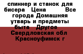 спиннер и станок для бисера › Цена ­ 500 - Все города Домашняя утварь и предметы быта » Другое   . Свердловская обл.,Красноуфимск г.